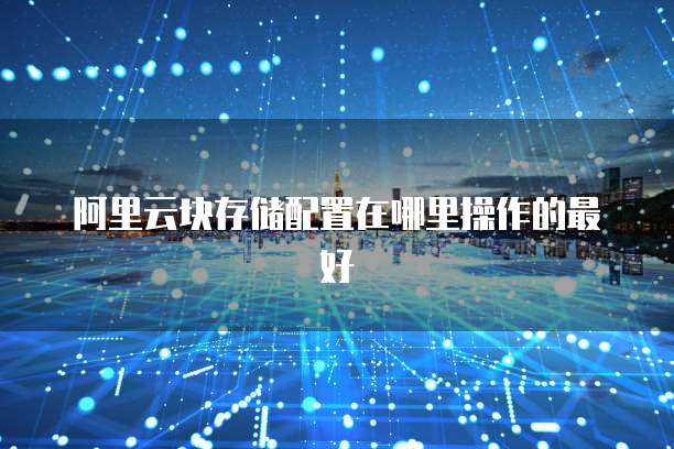 阿里云块存储配置在哪里操作的最好