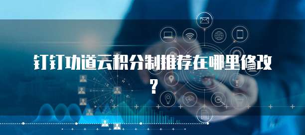 钉钉功道云积分制推荐在哪里修改?