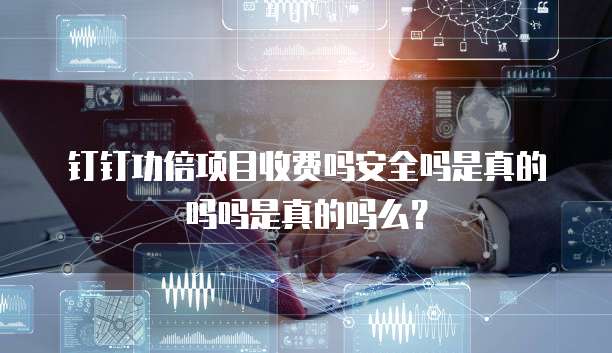 钉钉功倍项目收费吗安全吗是真的吗吗是真的吗么?