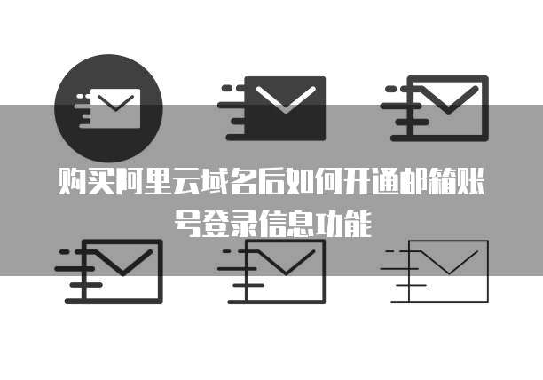 购买阿里云域名后如何开通邮箱账号登录信息功能