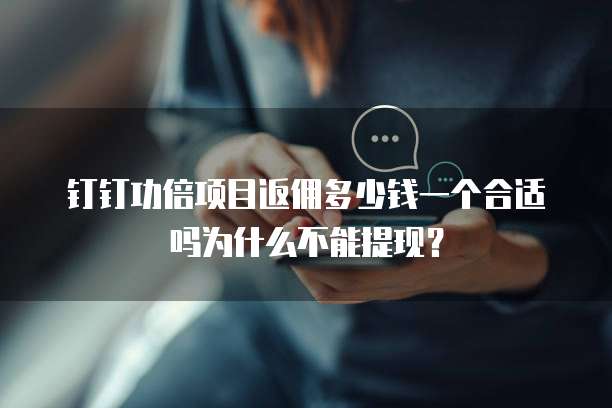 钉钉功倍项目返佣多少钱一个合适吗为什么不能提现?