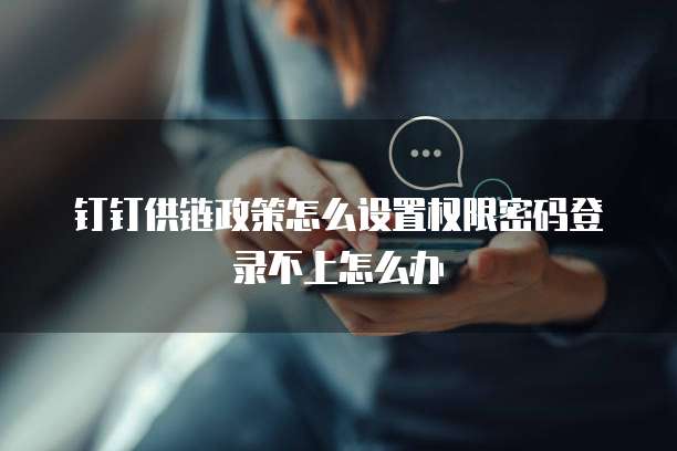 钉钉供链政策怎么设置权限密码登录不上怎么办