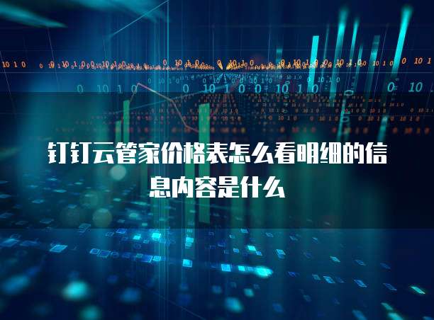 钉钉云管家价格表怎么看明细的信息内容是什么