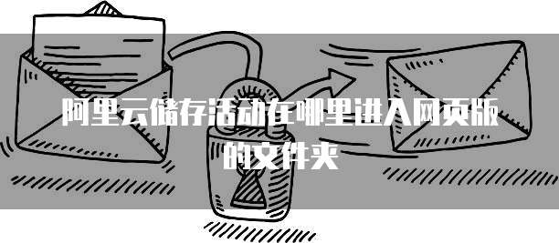 阿里云储存活动在哪里进入网页版的文件夹