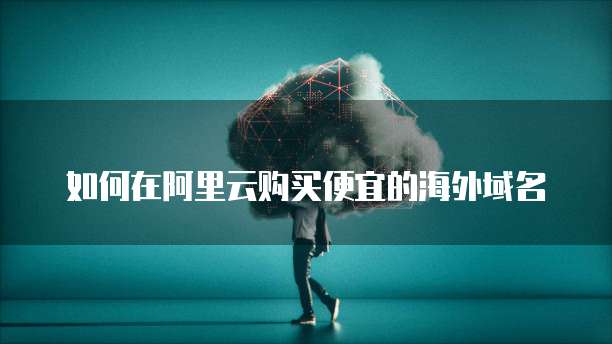 如何在阿里云购买便宜的海外域名