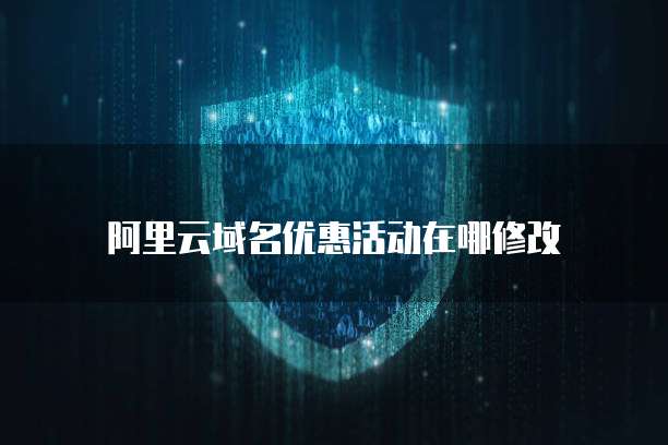 阿里云域名优惠活动在哪修改