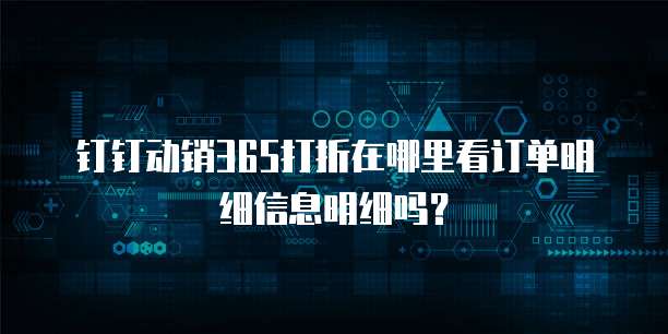 钉钉动销365打折在哪里看订单明细信息明细吗?
