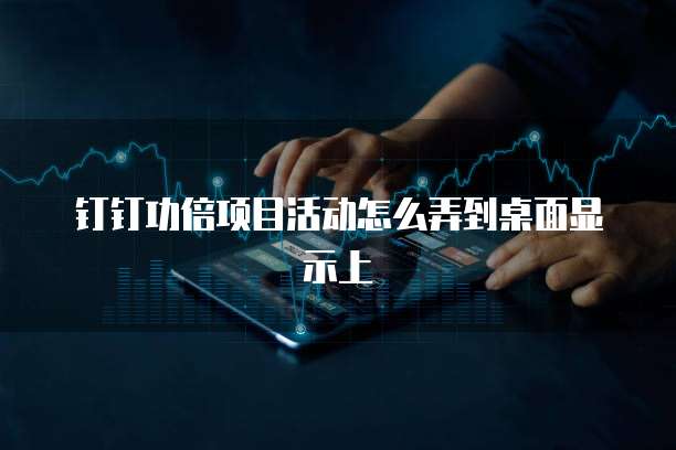 钉钉功倍项目活动怎么弄到桌面显示上