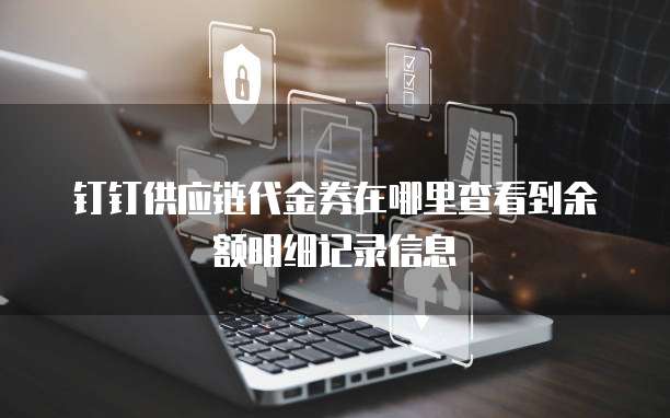 钉钉供应链代金券在哪里查看到余额明细记录信息