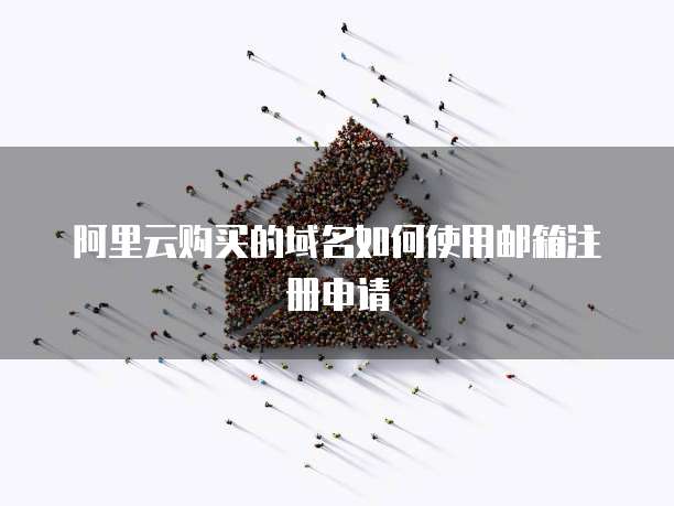 阿里云购买的域名如何使用邮箱注册申请