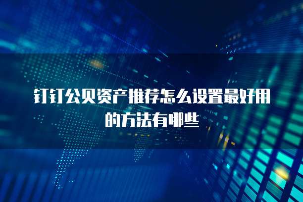 钉钉公贝资产推荐怎么设置最好用的方法有哪些