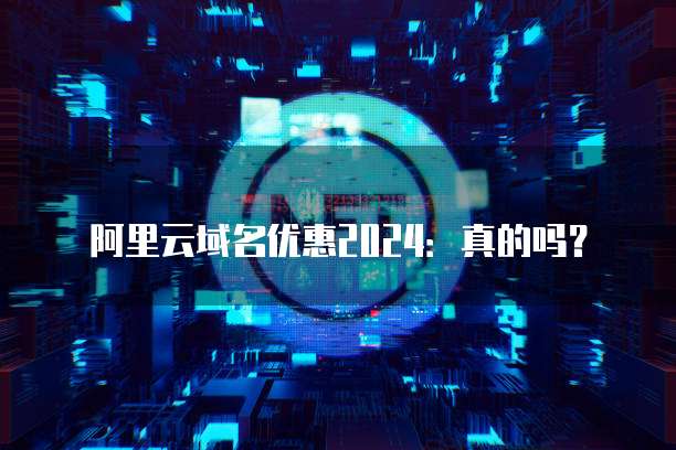 阿里云域名优惠2024:真的吗?