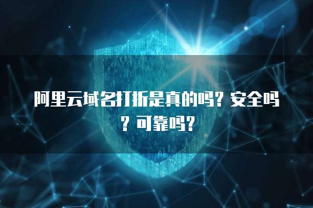 阿里云域名打折是真的吗?安全吗?可靠吗?