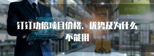 钉钉功倍项目价格、优势及为什么不能用