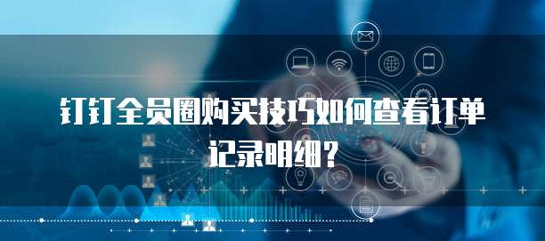 钉钉全员圈购买技巧如何查看订单记录明细？