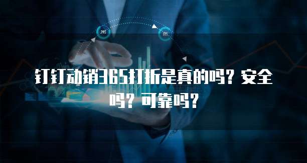 钉钉动销365打折是真的吗?安全吗?可靠吗?
