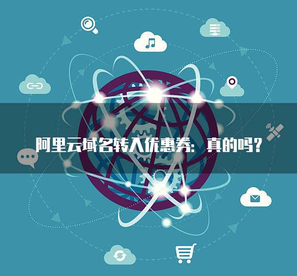 阿里云域名转入优惠券:真的吗?