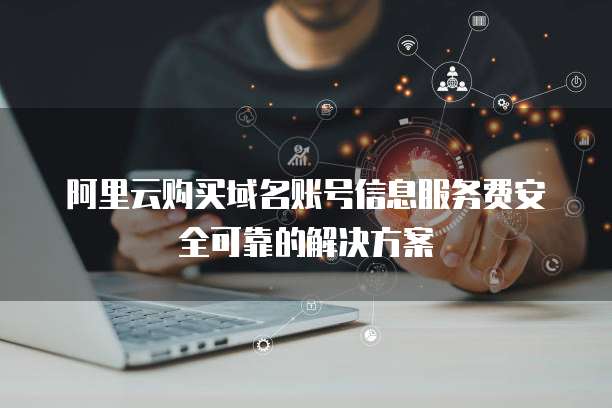 阿里云购买域名账号信息服务费安全可靠的解决方案