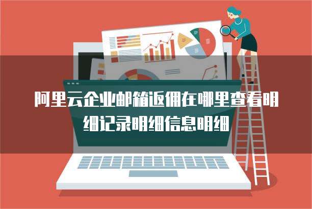 阿里云企业邮箱返佣在哪里查看明细记录明细信息明细