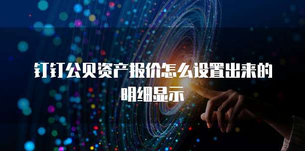 钉钉公贝资产报价怎么设置出来的明细显示