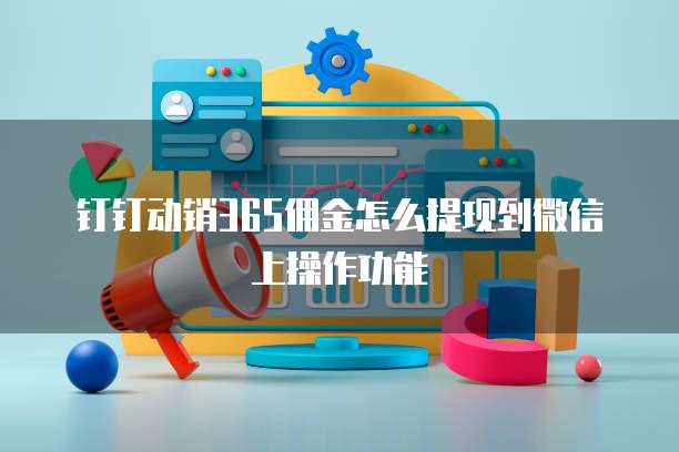 钉钉动销365佣金怎么提现到微信上操作功能