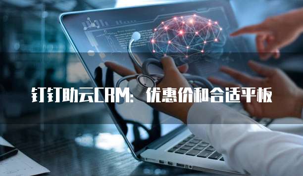 钉钉助云CRM:优惠价和合适平板