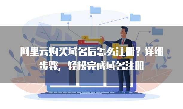 阿里云购买域名后怎么注册?详细步骤,轻松完成域名注册