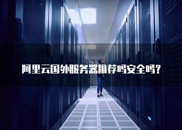 阿里云国外服务器推荐吗安全吗?