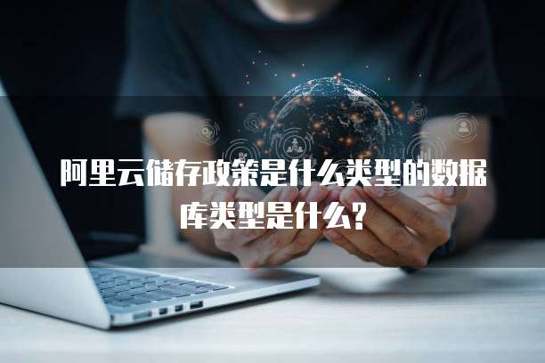 阿里云储存政策是什么类型的数据库类型是什么?