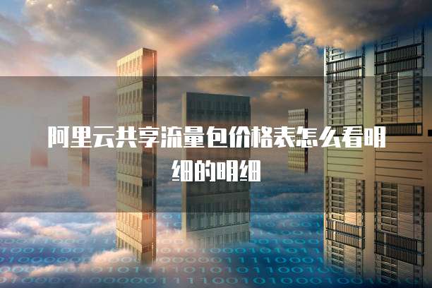 阿里云共享流量包价格表怎么看明细的明细