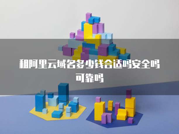 租阿里云域名多少钱合适吗安全吗可靠吗
