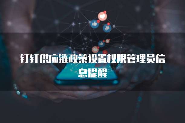 钉钉供应链政策设置权限管理员信息提醒