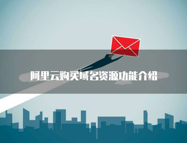 阿里云购买域名资源功能介绍