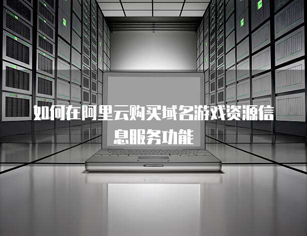 如何在阿里云购买域名游戏资源信息服务功能