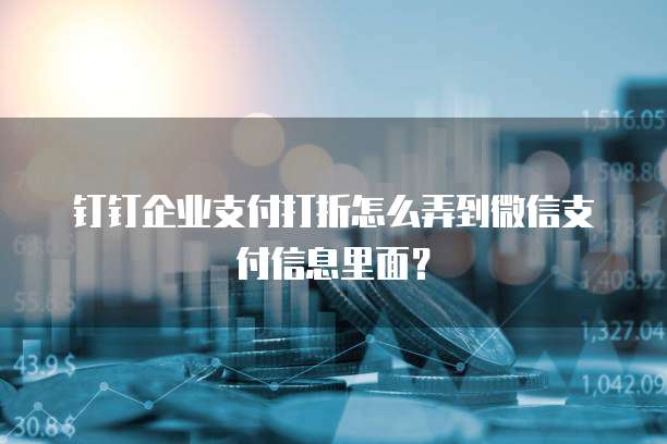 钉钉企业支付打折怎么弄到微信支付信息里面?