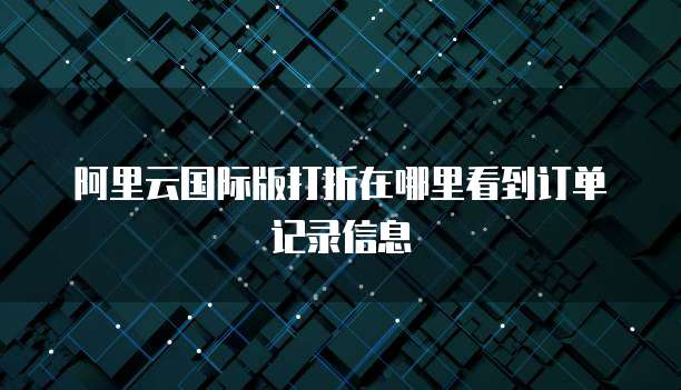 阿里云国际版打折在哪里看到订单记录信息