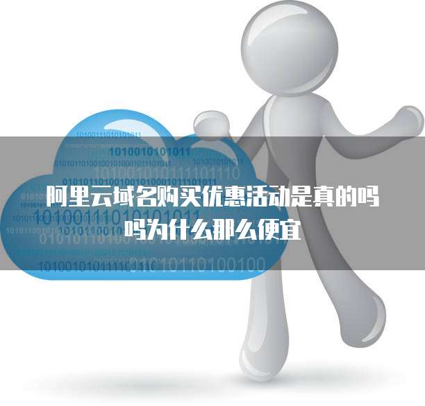 阿里云域名购买优惠活动是真的吗吗为什么那么便宜