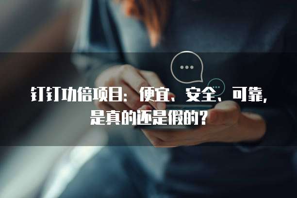 钉钉功倍项目:便宜、安全、可靠,是真的还是假的?