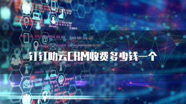 钉钉助云CRM收费多少钱一个