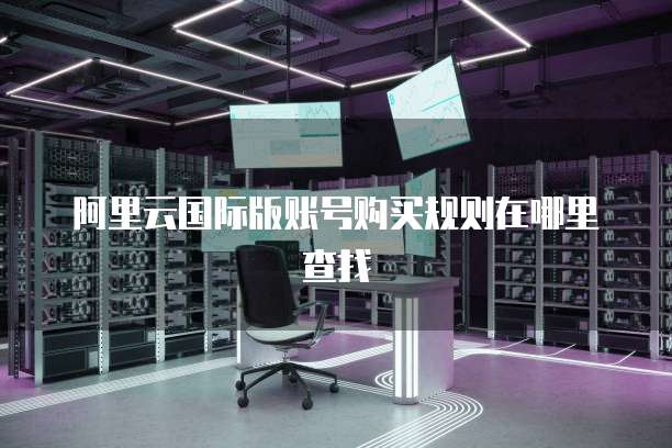 阿里云国际版账号购买规则在哪里查找