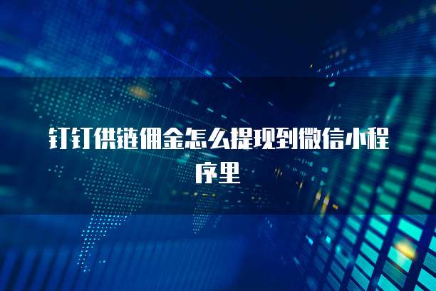 钉钉供链佣金怎么提现到微信小程序里
