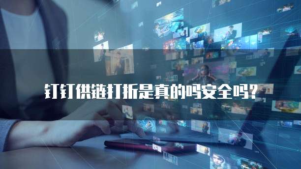 钉钉供链打折是真的吗安全吗?