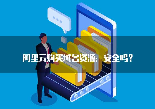 阿里云购买域名资源:安全吗?