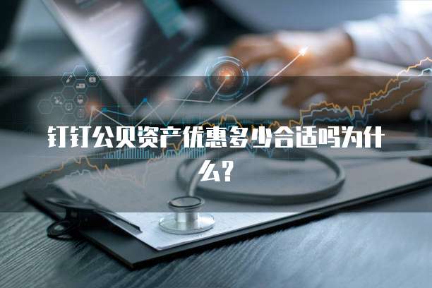 钉钉公贝资产优惠多少合适吗为什么?