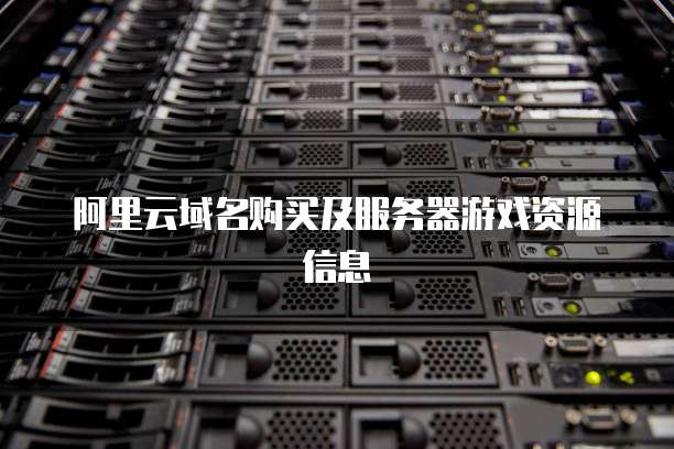 阿里云域名购买及服务器游戏资源信息