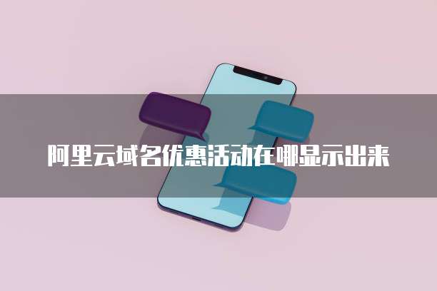 阿里云域名优惠活动在哪显示出来