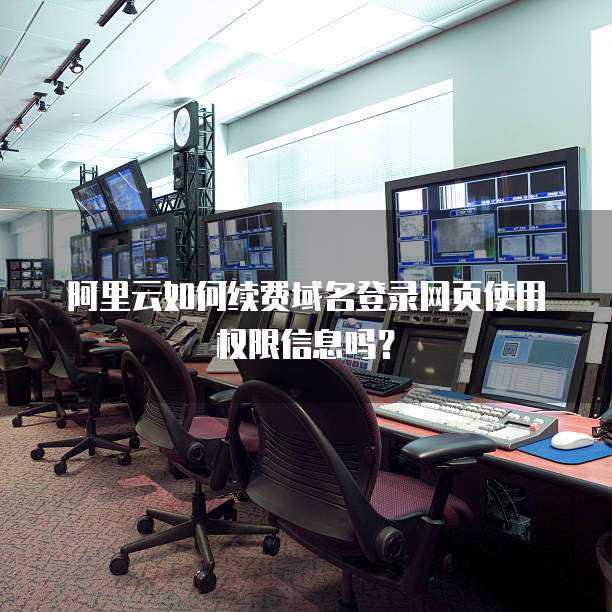 阿里云如何续费域名登录网页使用权限信息吗?