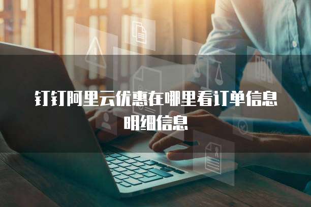 钉钉阿里云优惠在哪里看订单信息明细信息