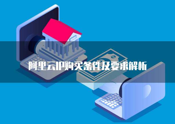 阿里云IP购买条件及要求解析