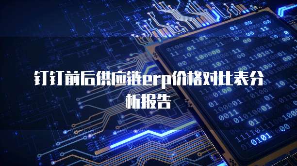 钉钉前后供应链erp价格对比表分析报告